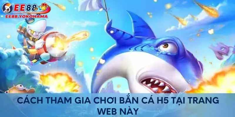 Cách tham gia chơi bắn cá H5 tại trang web này