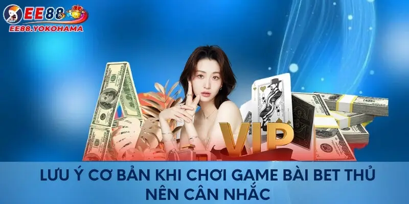 Lưu ý cơ bản khi chơi game bài bet thủ nên cân nhắc